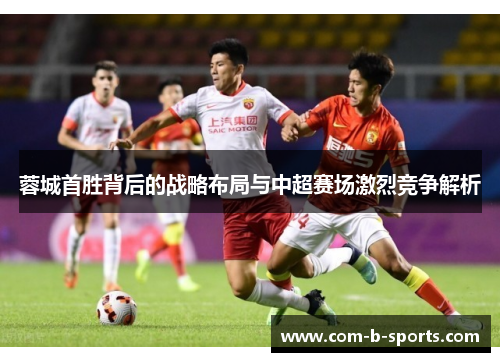 蓉城首胜背后的战略布局与中超赛场激烈竞争解析