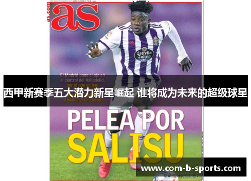 西甲新赛季五大潜力新星崛起 谁将成为未来的超级球星