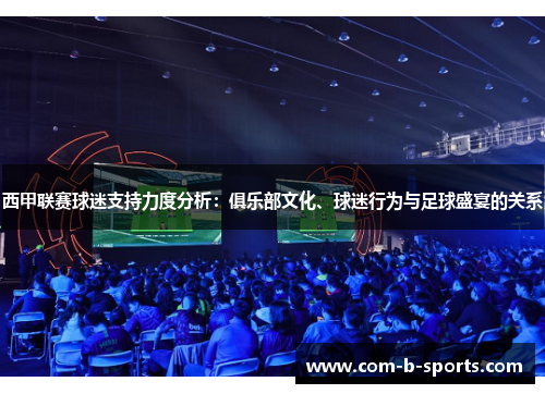 西甲联赛球迷支持力度分析：俱乐部文化、球迷行为与足球盛宴的关系