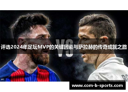 评选2024年足坛MVP的关键因素与萨拉赫的传奇成就之路 评选2024年足坛MVP的关键因素与萨拉赫的传奇成就之路