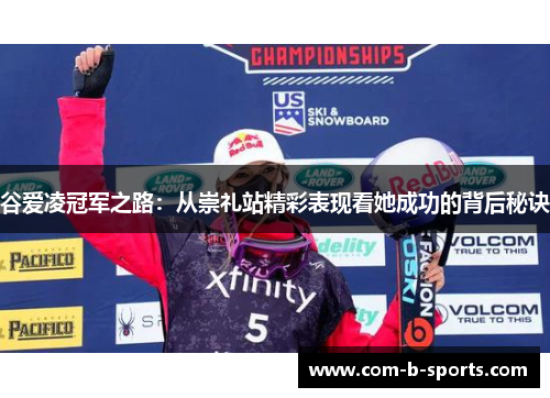 谷爱凌冠军之路:从崇礼站精彩表现看她成功的背后秘诀 谷爱凌冠军之路:从崇礼站精彩表现看她成功的背后秘诀