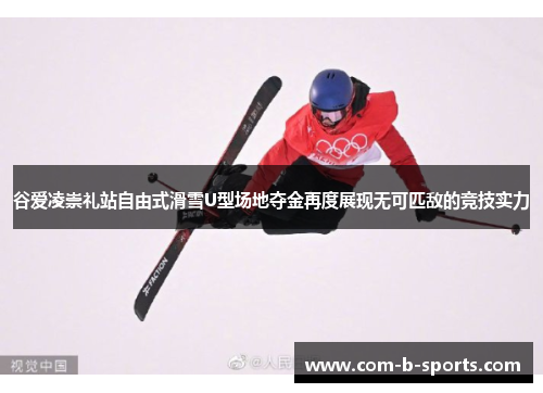 谷爱凌崇礼站自由式滑雪U型场地夺金再度展现无可匹敌的竞技实力 谷爱凌崇礼站自由式滑雪U型场地夺金再度展现无可匹敌的竞技实力
