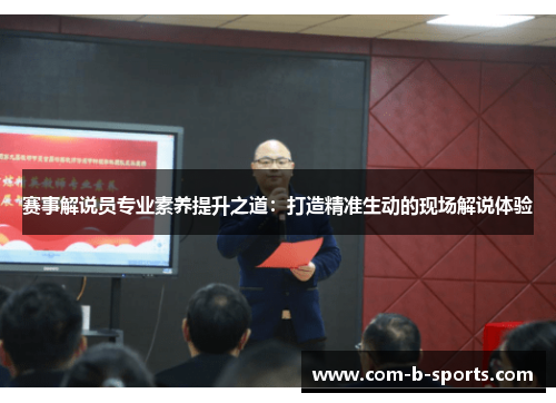 赛事解说员专业素养提升之道：打造精准生动的现场解说体验