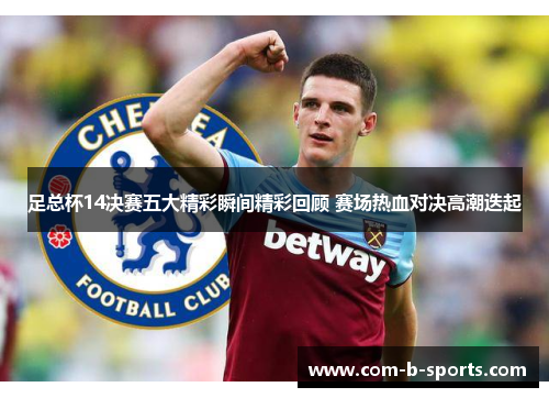 足总杯14决赛五大精彩瞬间精彩回顾 赛场热血对决高潮迭起 足总杯14决赛五大精彩瞬间精彩回顾 赛场热血对决高潮迭起
