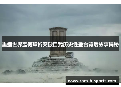 重剑世界盃何瑋桁突破自我历史性登台背后故事揭秘 重剑世界盃何瑋桁突破自我历史性登台背后故事揭秘