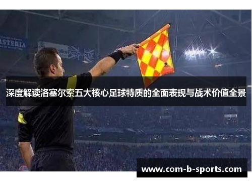 深度解读洛塞尔索五大核心足球特质的全面表现与战术价值全景 深度解读洛塞尔索五大核心足球特质的全面表现与战术价值全景