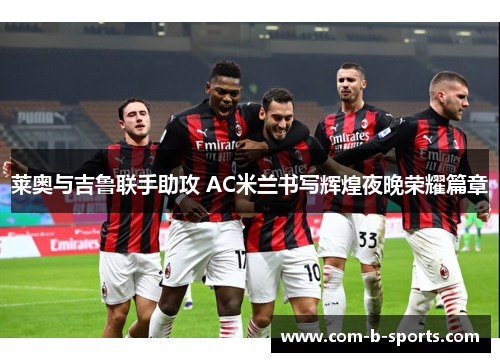莱奥与吉鲁联手助攻 AC米兰书写辉煌夜晚荣耀篇章 莱奥与吉鲁联手助攻 AC米兰书写辉煌夜晚荣耀篇章