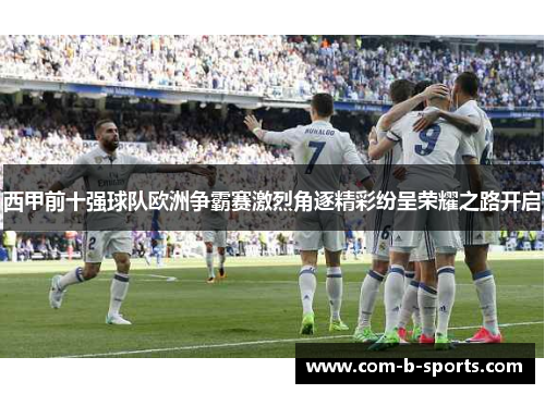 西甲前十强球队欧洲争霸赛激烈角逐精彩纷呈荣耀之路开启 西甲前十强球队欧洲争霸赛激烈角逐精彩纷呈荣耀之路开启