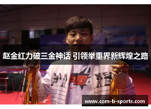 赵金红力破三金神话 引领举重界新辉煌之路 赵金红力破三金神话 引领举重界新辉煌之路