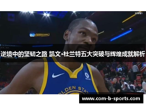 逆境中的坚韧之路 凯文·杜兰特五大突破与辉煌成就解析 逆境中的坚韧之路 凯文·杜兰特五大突破与辉煌成就解析