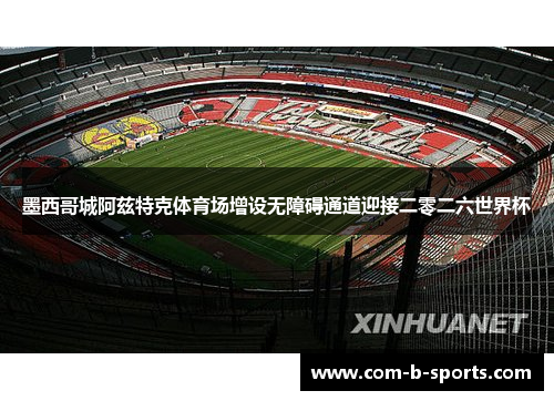 墨西哥城阿兹特克体育场增设无障碍通道迎接二零二六世界杯 墨西哥城阿兹特克体育场增设无障碍通道迎接二零二六世界杯