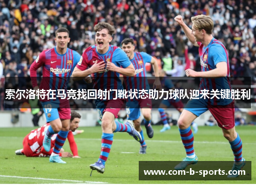 索尔洛特在马竞找回射门靴状态助力球队迎来关键胜利 索尔洛特在马竞找回射门靴状态助力球队迎来关键胜利