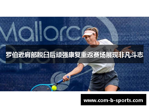 罗伯逊肩部脱臼后顽强康复重返赛场展现非凡斗志 罗伯逊肩部脱臼后顽强康复重返赛场展现非凡斗志