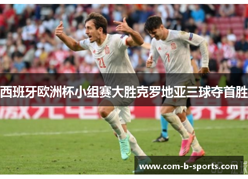西班牙欧洲杯小组赛大胜克罗地亚三球夺首胜