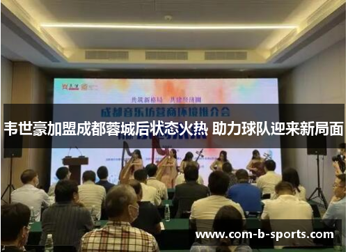 韦世豪加盟成都蓉城后状态火热 助力球队迎来新局面 韦世豪加盟成都蓉城后状态火热 助力球队迎来新局面