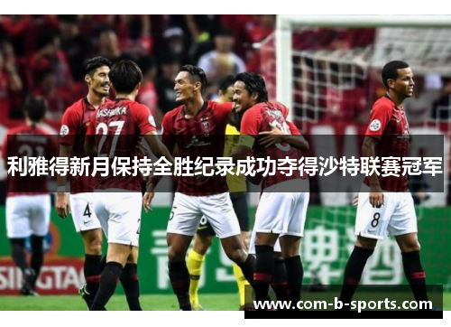 利雅得新月保持全胜纪录成功夺得沙特联赛冠军