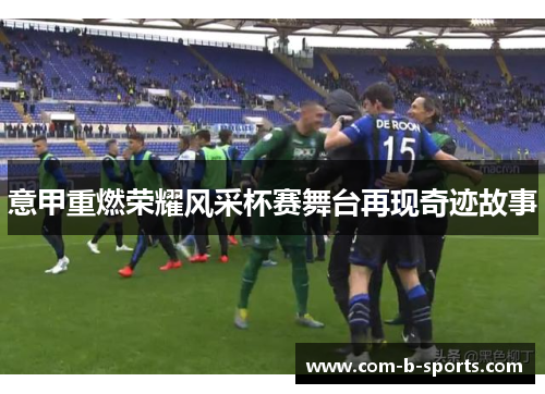 意甲重燃荣耀风采杯赛舞台再现奇迹故事