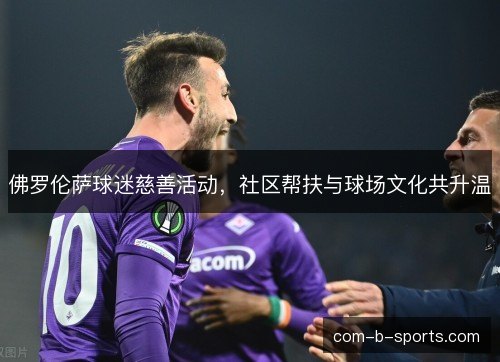 佛罗伦萨球迷慈善活动,社区帮扶与球场文化共升温 佛罗伦萨球迷慈善活动,社区帮扶与球场文化共升温