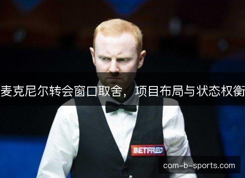麦克尼尔转会窗口取舍，项目布局与状态权衡