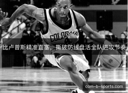 比卢普斯精准直塞,撕破防线盘活全队进攻节奏 比卢普斯精准直塞,撕破防线盘活全队进攻节奏